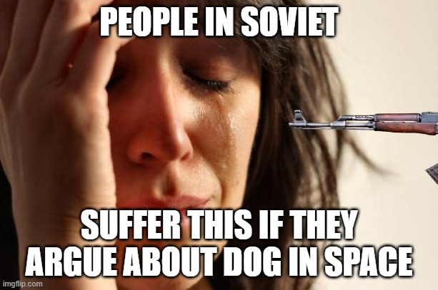 Lol | PEOPLE IN SOVIET; SUFFER THIS IF THEY ARGUE ABOUT DOG IN SPACE | image tagged in funny,c'mon do something | made w/ Imgflip meme maker