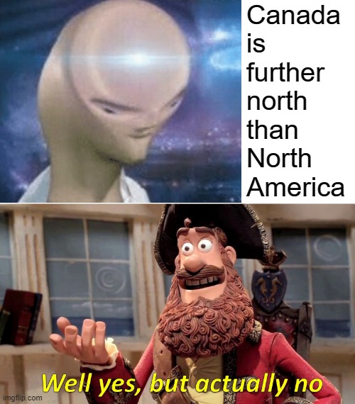 Well Yes, But Actually No Meme | Canada is further north than North America | image tagged in memes,well yes but actually no | made w/ Imgflip meme maker