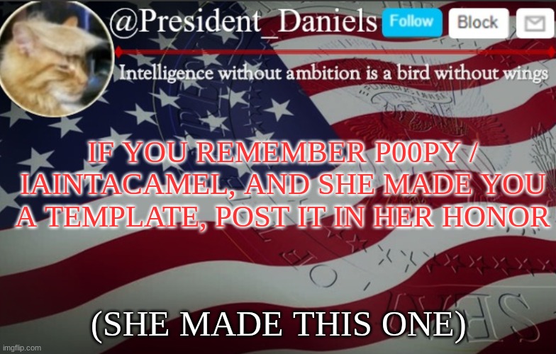 President Daniels Announcement Template | IF YOU REMEMBER P00PY / IAINTACAMEL, AND SHE MADE YOU A TEMPLATE, POST IT IN HER HONOR; (SHE MADE THIS ONE) | image tagged in president daniels announcement template | made w/ Imgflip meme maker