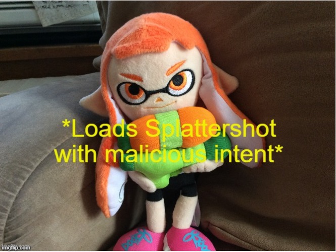 Loads Splattershot with malicious intent | image tagged in loads splattershot with malicious intent | made w/ Imgflip meme maker