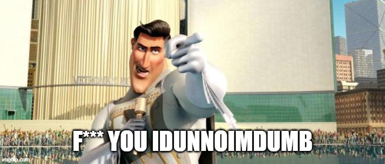 Megamind Thank You Random Citizen | F*** YOU IDUNNOIMDUMB | image tagged in megamind thank you random citizen | made w/ Imgflip meme maker