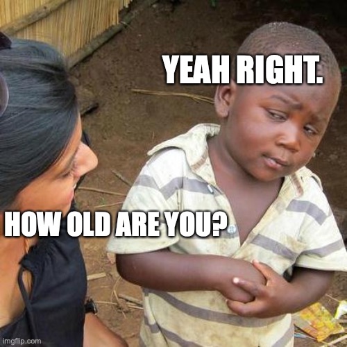 Third World Skeptical Kid | YEAH RIGHT. HOW OLD ARE YOU? | image tagged in memes,third world skeptical kid | made w/ Imgflip meme maker
