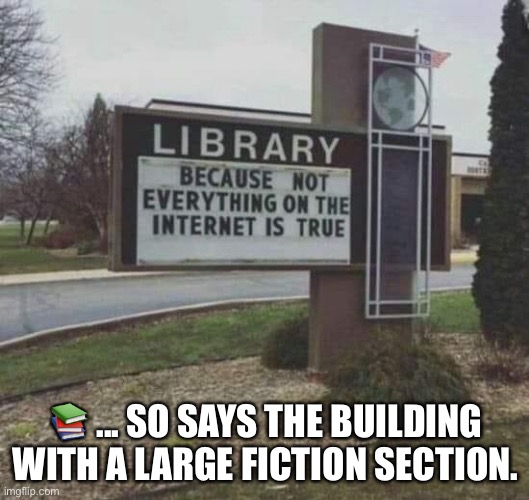 Library fiction | 📚 ... SO SAYS THE BUILDING WITH A LARGE FICTION SECTION. | image tagged in library,fiction,fake news,do your research | made w/ Imgflip meme maker
