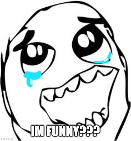 Crying happy troll | IM FUNNY??? | image tagged in crying happy troll | made w/ Imgflip meme maker