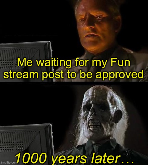 I'll Just Wait Here | Me waiting for my Fun stream post to be approved; 1000 years later… | image tagged in memes,i'll just wait here | made w/ Imgflip meme maker