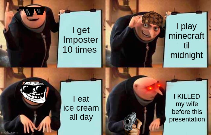 Gru's Plan Meme | I get Imposter 10 times; I play minecraft til midnight; I eat ice cream all day; I KILLED my wife before this presentation | image tagged in memes,gru's plan | made w/ Imgflip meme maker
