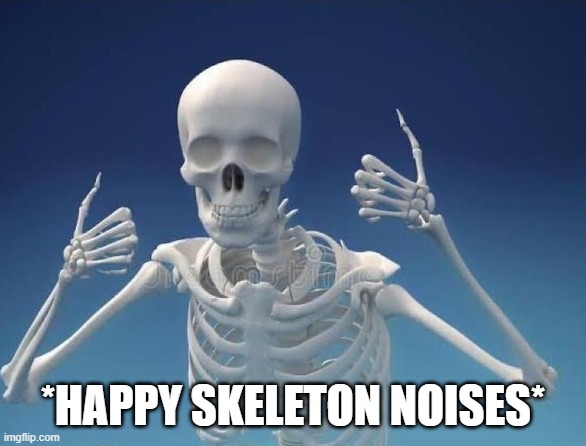Happy Skeleton | *HAPPY SKELETON NOISES* | image tagged in happy skeleton | made w/ Imgflip meme maker