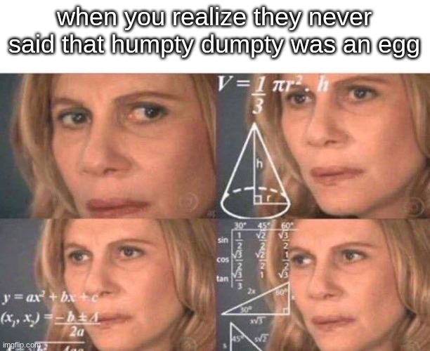 hold the fuck up | when you realize they never said that humpty dumpty was an egg | image tagged in math lady/confused lady,humpty dumpty,dark humor | made w/ Imgflip meme maker