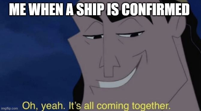 When a ship is confirmed | ME WHEN A SHIP IS CONFIRMED | image tagged in it's all coming together,ship,oh yeah,simp,memes | made w/ Imgflip meme maker