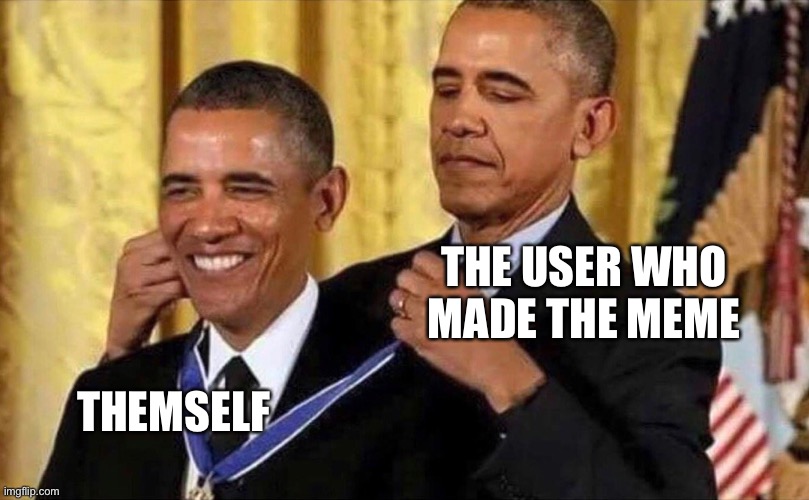 obama medal | THE USER WHO MADE THE MEME THEMSELF | image tagged in obama medal | made w/ Imgflip meme maker