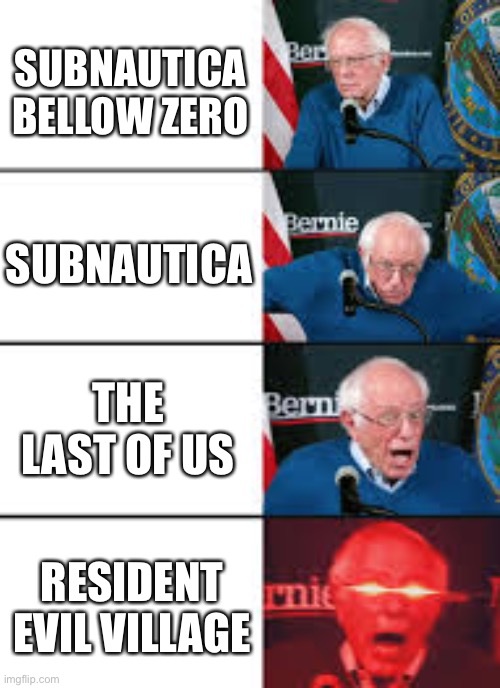 Terror/horror games | SUBNAUTICA BELLOW ZERO; SUBNAUTICA; THE LAST OF US; RESIDENT EVIL VILLAGE | image tagged in burnie sanders reaction | made w/ Imgflip meme maker