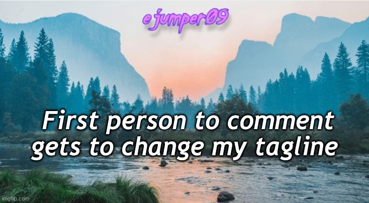 because this is a trend for some reason | First person to comment gets to change my tagline | image tagged in - ejumper09 - template,does anyone read these,hi there,tagline,oh wow are you actually reading these tags | made w/ Imgflip meme maker