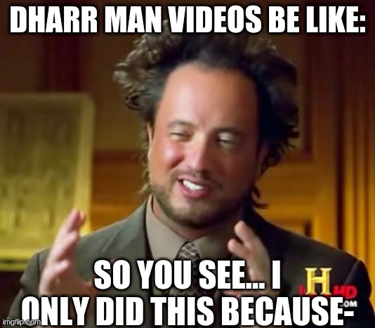 dharr mann | DHARR MAN VIDEOS BE LIKE:; SO YOU SEE... I ONLY DID THIS BECAUSE- | image tagged in memes,ancient aliens | made w/ Imgflip meme maker