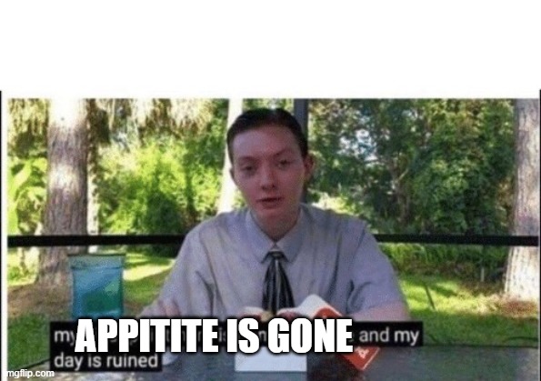 My dissapointment is immeasurable and my day is ruined | APPITITE IS GONE | image tagged in my dissapointment is immeasurable and my day is ruined | made w/ Imgflip meme maker