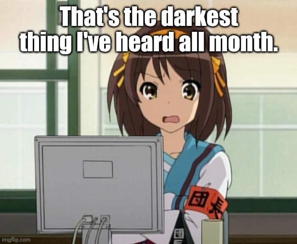 Haruhi Internet disturbed | That's the darkest thing I've heard all month. | image tagged in haruhi internet disturbed | made w/ Imgflip meme maker