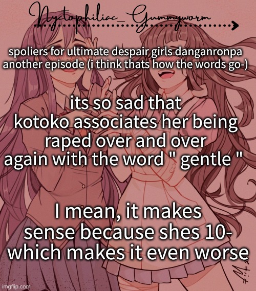 Like damn- | spoliers for ultimate despair girls danganronpa another episode (i think thats how the words go-); its so sad that kotoko associates her being raped over and over again with the word " gentle "; I mean, it makes sense because shes 10- which makes it even worse | image tagged in laziest temp gummyworm has ever made lmao | made w/ Imgflip meme maker