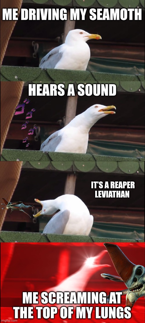 Reapers be like | ME DRIVING MY SEAMOTH; HEARS A SOUND; IT’S A REAPER LEVIATHAN; ME SCREAMING AT THE TOP OF MY LUNGS | image tagged in memes,inhaling seagull | made w/ Imgflip meme maker