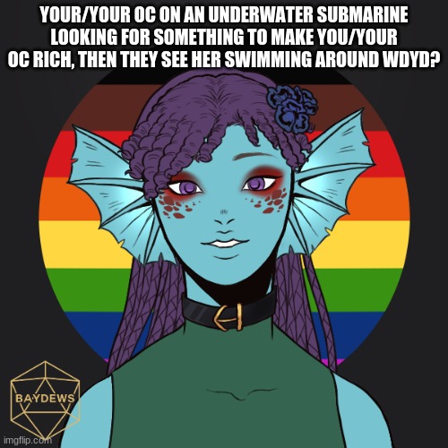 IDK | YOUR/YOUR OC ON AN UNDERWATER SUBMARINE LOOKING FOR SOMETHING TO MAKE YOU/YOUR OC RICH, THEN THEY SEE HER SWIMMING AROUND WDYD? | made w/ Imgflip meme maker