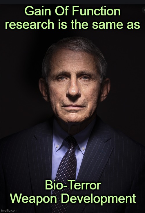 Anthony Fauci: a terrorist wanted for crimes against humanity | Gain Of Function research is the same as; Bio-Terror Weapon Development | image tagged in fauci,vaccines,depopulation,covid,nwo,globalist cabal | made w/ Imgflip meme maker