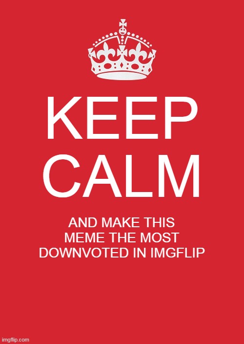 Can we do that? | KEEP CALM; AND MAKE THIS MEME THE MOST DOWNVOTED IN IMGFLIP | image tagged in memes,keep calm and carry on red | made w/ Imgflip meme maker