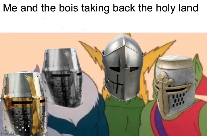 Deus vult | Me and the bois taking back the holy land | image tagged in memes,me and the boys | made w/ Imgflip meme maker