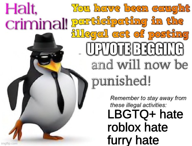 halt criminal! | UPVOTE BEGGING LBGTQ+ hate
roblox hate
furry hate | image tagged in halt criminal | made w/ Imgflip meme maker