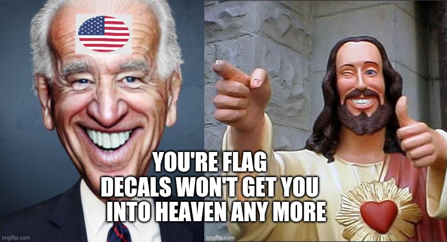 You're flag decale | YOU'RE FLAG DECALS WON'T GET YOU; INTO HEAVEN ANY MORE | image tagged in funny memes | made w/ Imgflip meme maker