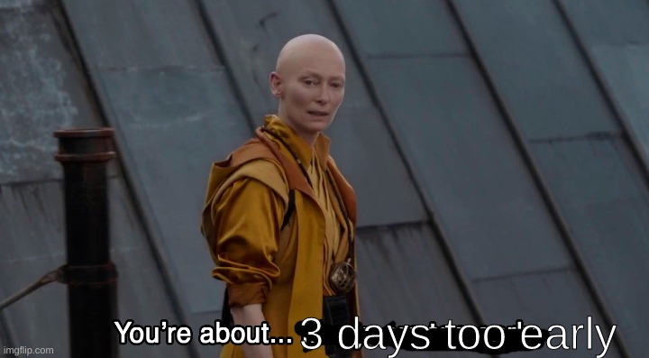 5 years too early Endgame | 3 days too early | image tagged in 5 years too early endgame | made w/ Imgflip meme maker
