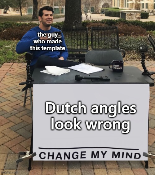 Change My Mind (tilt-corrected) | the guy who made this template; Dutch angles look wrong | image tagged in change my mind tilt-corrected | made w/ Imgflip meme maker