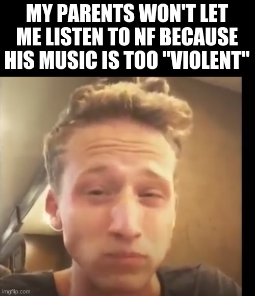 NF eating tomatoes |  MY PARENTS WON'T LET ME LISTEN TO NF BECAUSE HIS MUSIC IS TOO "VIOLENT" | image tagged in nf eating tomatoes | made w/ Imgflip meme maker
