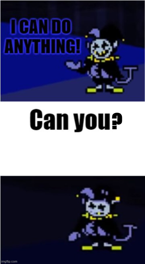 ... | ? | image tagged in i can do anything,memes,funny memes,so true memes,deltarune,undertale | made w/ Imgflip meme maker