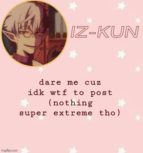 iz-kun's tsuchigomori temp (thank u suga) | dare me cuz idk wtf to post
(nothing super extreme tho) | image tagged in iz-kun's tsuchigomori temp thank u suga | made w/ Imgflip meme maker