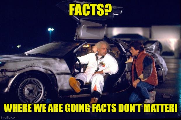In Magaland, everyone else is always wrong no matter what the facts say | FACTS? WHERE WE ARE GOING FACTS DON’T MATTER! | image tagged in back to the future | made w/ Imgflip meme maker