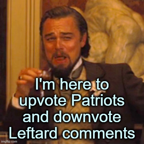 Laughing Leo Meme | I'm here to upvote Patriots and downvote Leftard comments | image tagged in memes,laughing leo | made w/ Imgflip meme maker