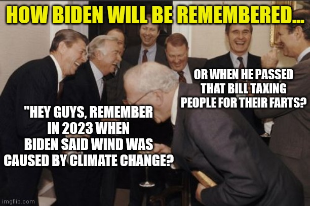 I will not join your global warming hype train. I have seen no evidence liberals have brains, much less weather forecast skills | HOW BIDEN WILL BE REMEMBERED... OR WHEN HE PASSED THAT BILL TAXING PEOPLE FOR THEIR FARTS? "HEY GUYS, REMEMBER IN 2023 WHEN BIDEN SAID WIND WAS CAUSED BY CLIMATE CHANGE? | image tagged in memes,laughing men in suits,climate change,hype,distraction,weather | made w/ Imgflip meme maker