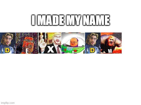 Blank White Template | I MADE MY NAME | image tagged in blank white template | made w/ Imgflip meme maker