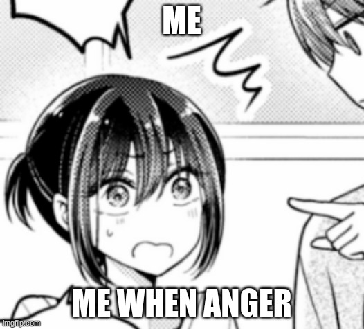ME; ME WHEN ANGER | image tagged in i turned my childhood friend into a girl,anime,animeme | made w/ Imgflip meme maker