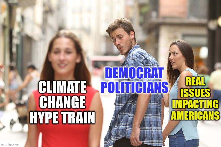 So when we don't die in 10 years from climate change, will you accept you were lied to? I say no... | REAL ISSUES IMPACTING AMERICANS; DEMOCRAT POLITICIANS; CLIMATE CHANGE HYPE TRAIN | image tagged in disloyal boyfriend,climate change,liberal logic,distracted | made w/ Imgflip meme maker