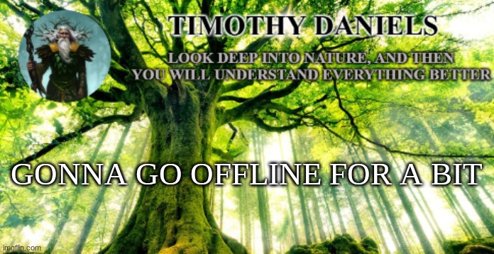 nature template | GONNA GO OFFLINE FOR A BIT | image tagged in nature template | made w/ Imgflip meme maker