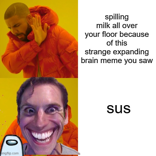 spilling milk all over your floor because of this strange expanding brain meme you saw sus | image tagged in memes,drake hotline bling | made w/ Imgflip meme maker