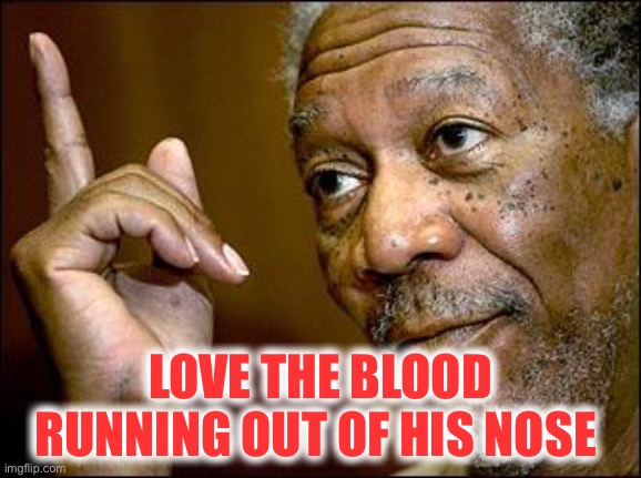 This Morgan Freeman | LOVE THE BLOOD RUNNING OUT OF HIS NOSE | image tagged in this morgan freeman | made w/ Imgflip meme maker