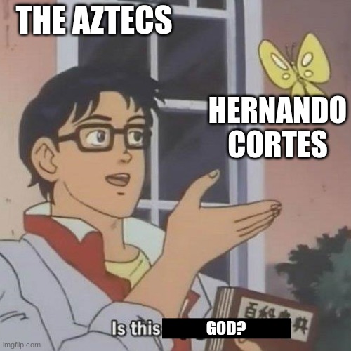 Is This God | THE AZTECS; HERNANDO CORTES; GOD? | image tagged in is this a pigeon,historical meme | made w/ Imgflip meme maker
