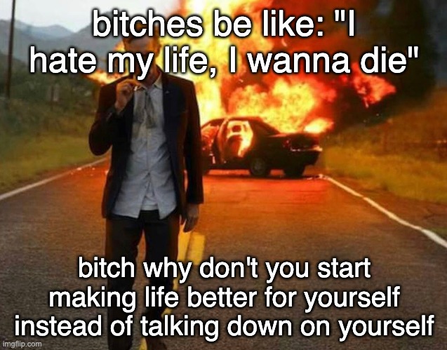 BILL NYE BADASS | bitches be like: "I hate my life, I wanna die"; bitch why don't you start making life better for yourself instead of talking down on yourself | image tagged in bill nye badass | made w/ Imgflip meme maker