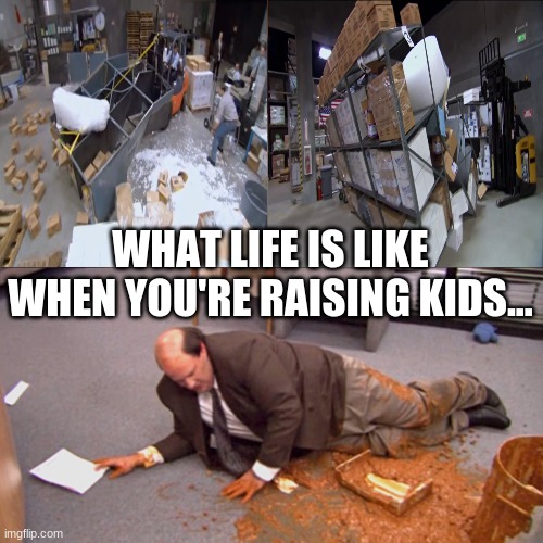 Parenting Life | WHAT LIFE IS LIKE WHEN YOU'RE RAISING KIDS... | image tagged in kevin malone spill,the office,kids,parenting | made w/ Imgflip meme maker