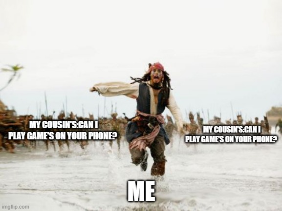 Jack Sparrow Being Chased Meme | MY COUSIN'S:CAN I PLAY GAME'S ON YOUR PHONE? MY COUSIN'S:CAN I PLAY GAME'S ON YOUR PHONE? ME | image tagged in memes,jack sparrow being chased | made w/ Imgflip meme maker