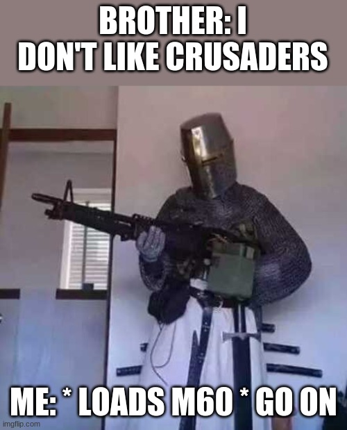 Crusader knight with M60 Machine Gun | BROTHER: I DON'T LIKE CRUSADERS; ME: * LOADS M60 * GO ON | image tagged in crusader knight with m60 machine gun | made w/ Imgflip meme maker