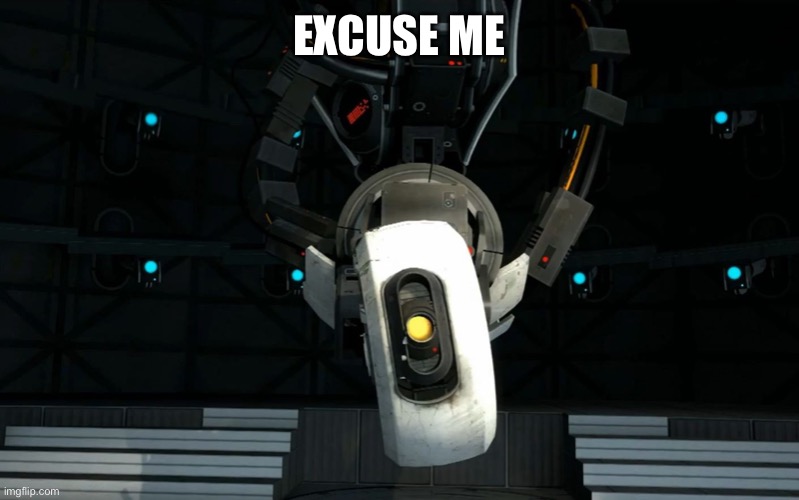 Glados | EXCUSE ME | image tagged in glados | made w/ Imgflip meme maker