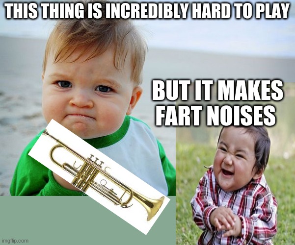 why people play trumpet | THIS THING IS INCREDIBLY HARD TO PLAY; BUT IT MAKES FART NOISES | image tagged in success kid / nailed it kid | made w/ Imgflip meme maker