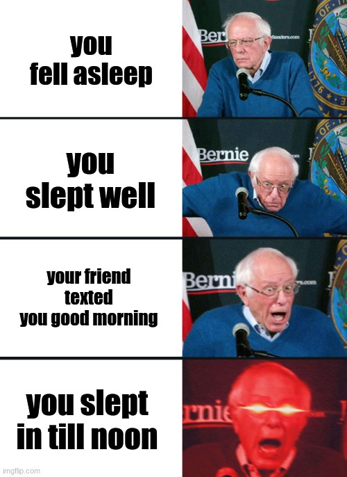 Bernie Sanders reaction (nuked) | you fell asleep; you slept well; your friend texted you good morning; you slept in till noon | image tagged in bernie sanders reaction nuked | made w/ Imgflip meme maker