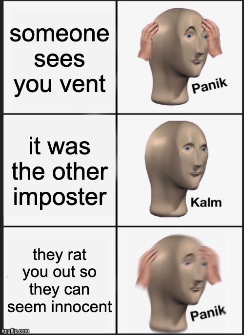 yes, another among us meme | someone sees you vent; it was the other imposter; they rat you out so they can seem innocent | image tagged in memes,panik kalm panik | made w/ Imgflip meme maker